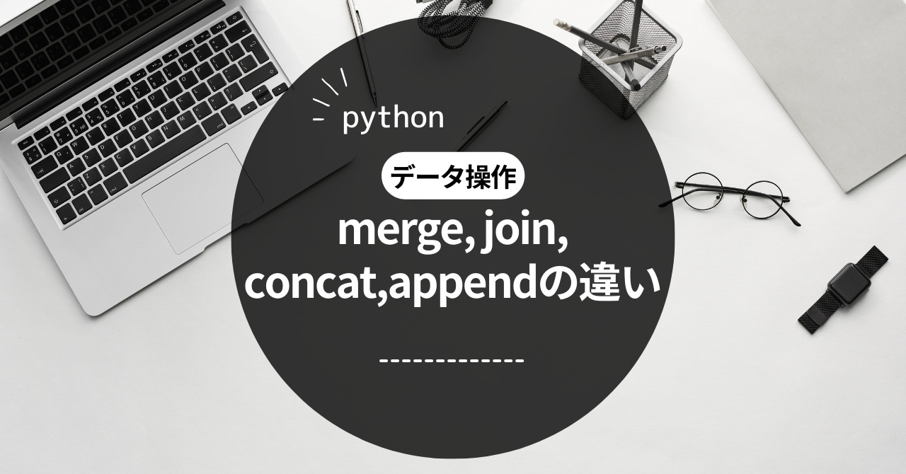 ​【python】merge, join, concat,appendの使い分け・違いについてまとめる【pandas】